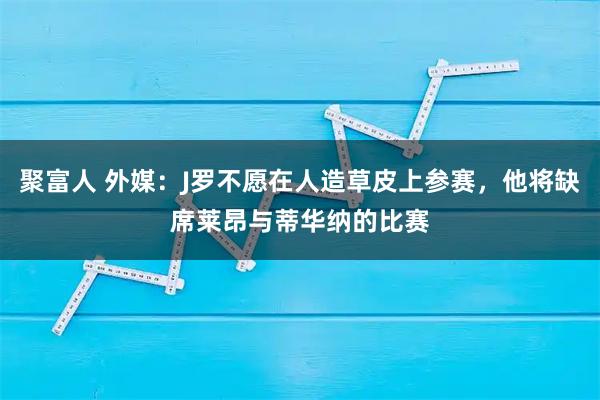 聚富人 外媒：J罗不愿在人造草皮上参赛，他将缺席莱昂与蒂华纳的比赛