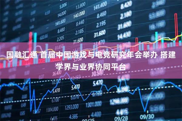 国融汇通 首届中国游戏与电竞研究年会举办 搭建学界与业界协同平台