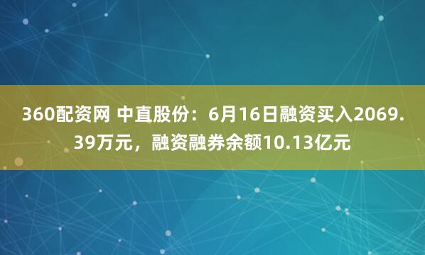 360配资网 中直股份：6月16日融资买入2069.39万元，融资融券余额10.13亿元