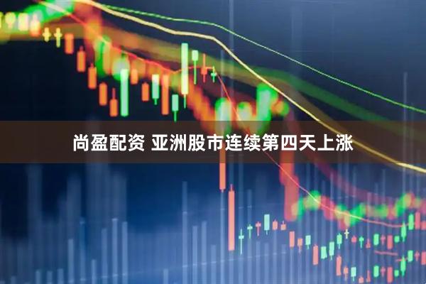 尚盈配资 亚洲股市连续第四天上涨