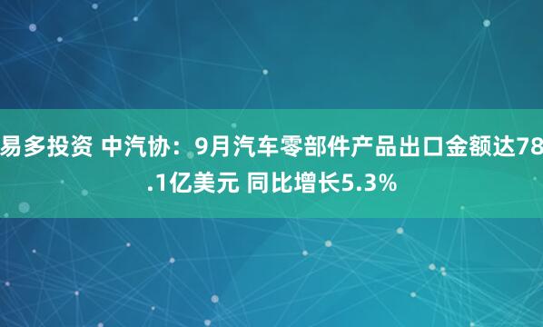 易多投资 中汽协：9月汽车零部件产品出口金额达78.1亿美元 同比增长5.3%