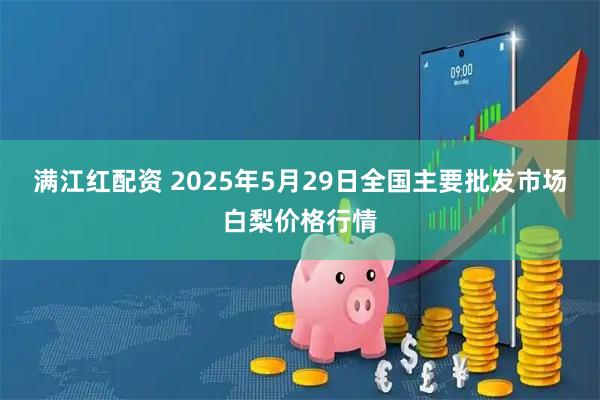 满江红配资 2025年5月29日全国主要批发市场白梨价格行情