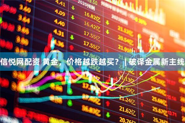 信悦网配资 黄金，价格越跌越买？ | 破译金属新主线