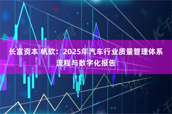 长富资本 帆软：2025年汽车行业质量管理体系流程与数字化报告